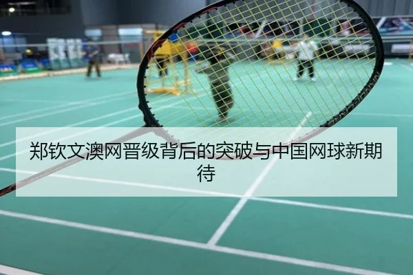 郑钦文澳网晋级背后的突破与中国网球新期待