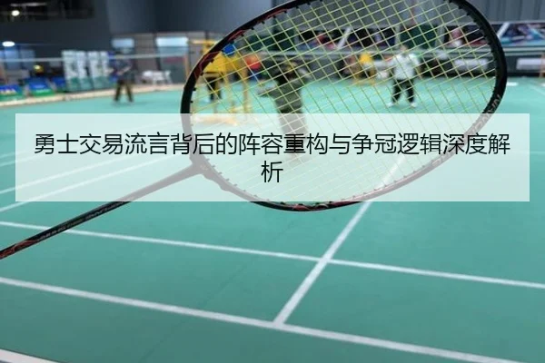 勇士交易流言背后的阵容重构与争冠逻辑深度解析