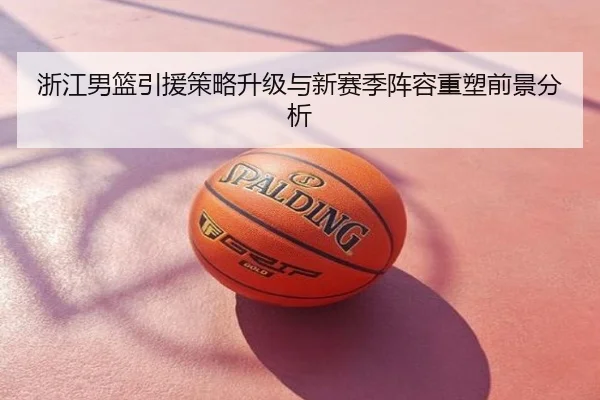 浙江男篮引援策略升级与新赛季阵容重塑前景分析