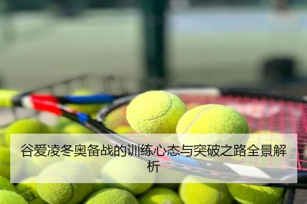 谷爱凌冬奥备战的训练心态与突破之路全景解析
